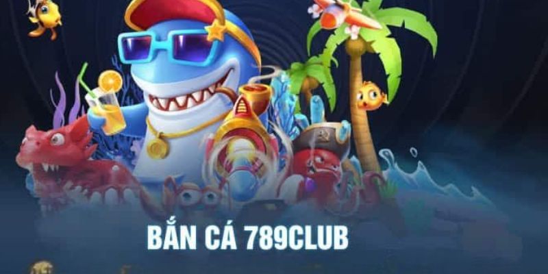 Bắn Cá 789club Tổng quan về trò chơi Bắn Cá tại 789club